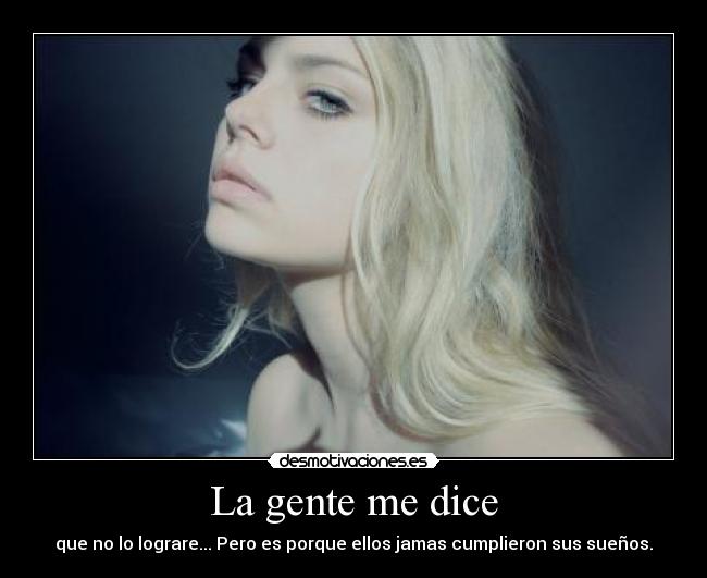 La gente me dice - que no lo lograre... Pero es porque ellos jamas cumplieron sus sueños.