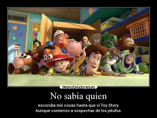 No sabía quien - escondía mis cosas hasta que vi Toy Story.
Aunque comienzo a sospechar de los pitufos.