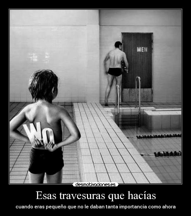 Esas travesuras que hacías - cuando eras pequeño que no le daban tanta importancia como ahora