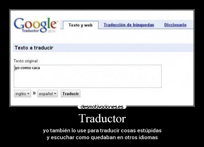 Traductor - yo también lo use para traducir cosas estúpidas
y escuchar como quedaban en otros idiomas
