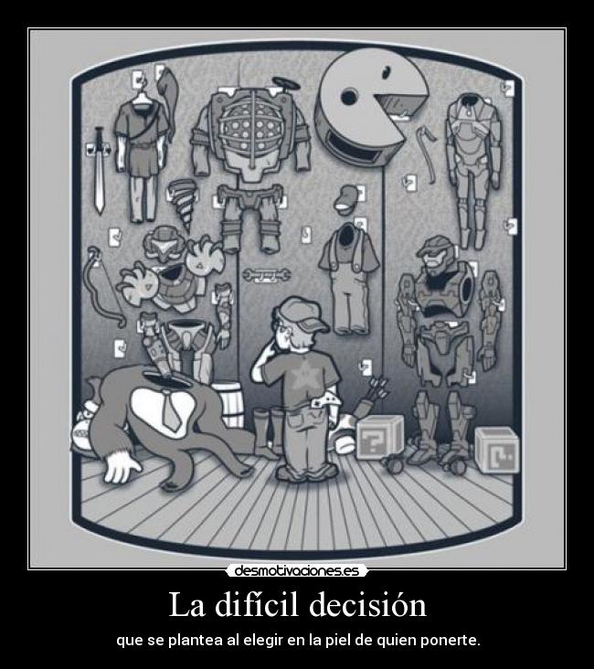 La difícil decisión - que se plantea al elegir en la piel de quien ponerte.