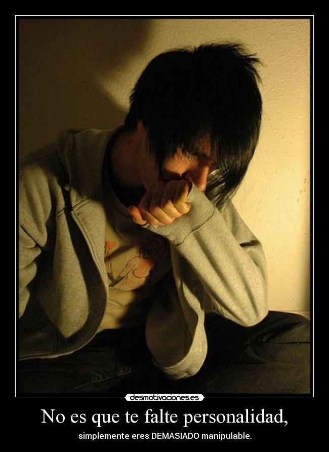 No es que te falte personalidad, - simplemente eres DEMASIADO manipulable.