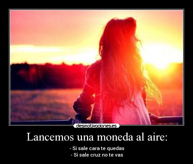 Lancemos una moneda al aire: - - Si sale cara te quedas
- Si sale cruz no te vas