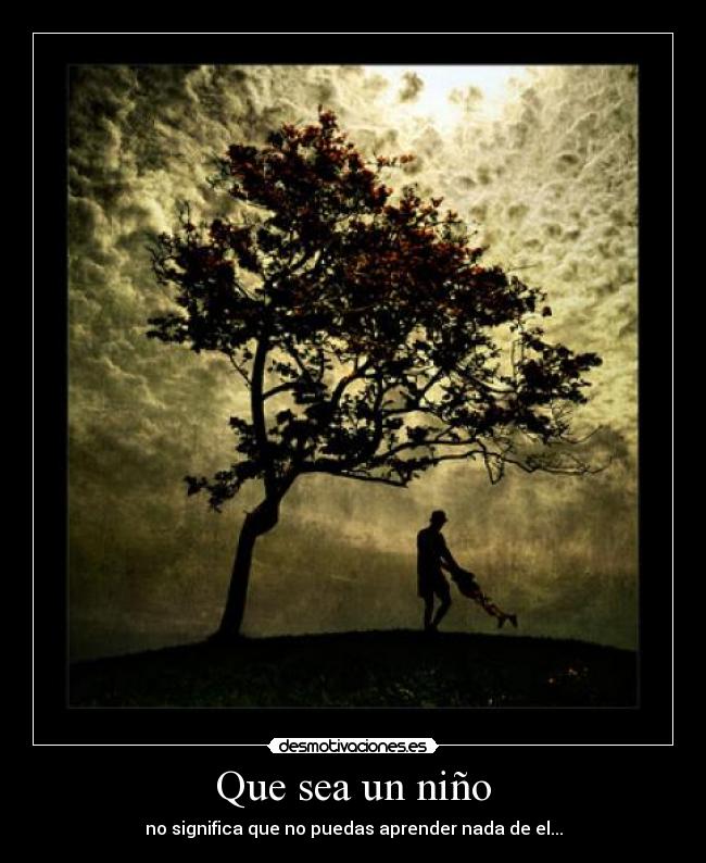 Que sea un niño - no significa que no puedas aprender nada de el...