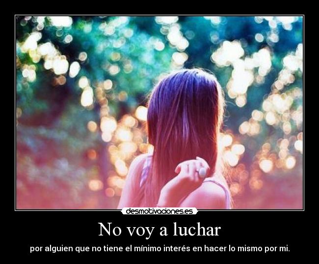 No voy a luchar - por alguien que no tiene el mínimo interés en hacer lo mismo por mi.