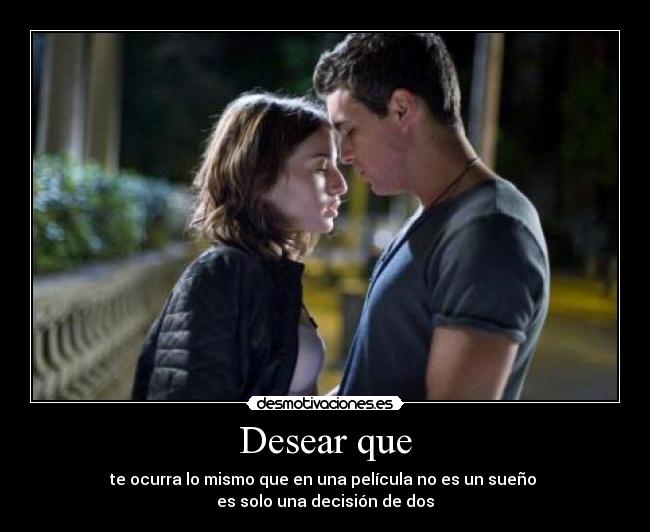 Desear que - te ocurra lo mismo que en una película no es un sueño
es solo una decisión de dos
