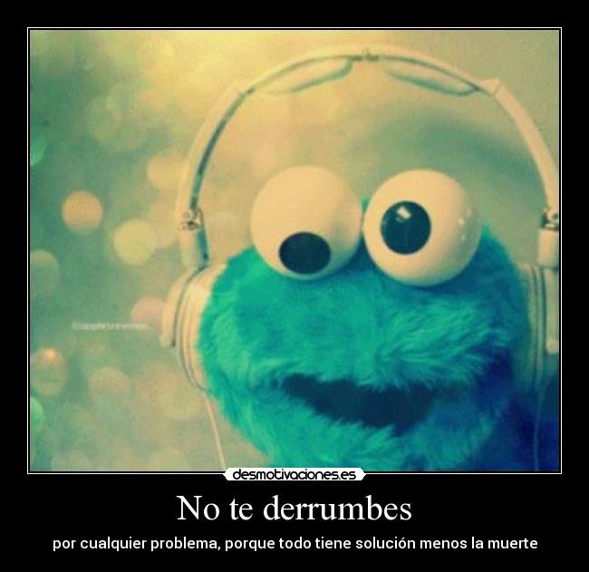 No te derrumbes - por cualquier problema, porque todo tiene solución menos la muerte