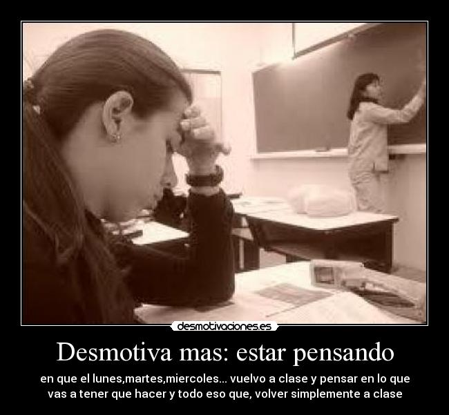 Desmotiva mas: estar pensando - en que el lunes,martes,miercoles... vuelvo a clase y pensar en lo que
vas a tener que hacer y todo eso que, volver simplemente a clase