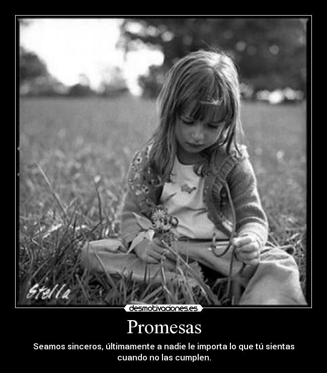 Promesas - Seamos sinceros, últimamente a nadie le importa lo que tú sientas
cuando no las cumplen.