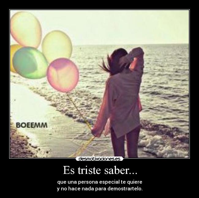 Es triste saber... - que una persona especial te quiere
y no hace nada para demostrartelo.