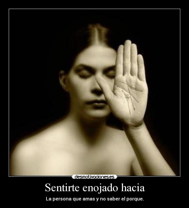 Sentirte enojado hacia - La persona que amas y no saber el porque.