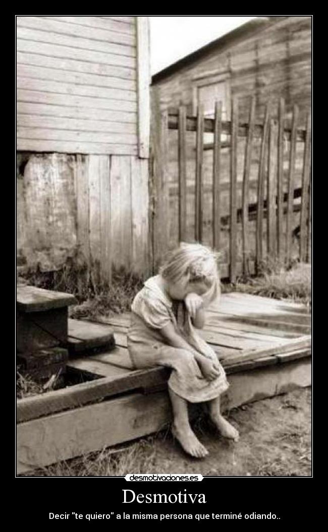 Desmotiva - Decir te quiero a la misma persona que terminé odiando..