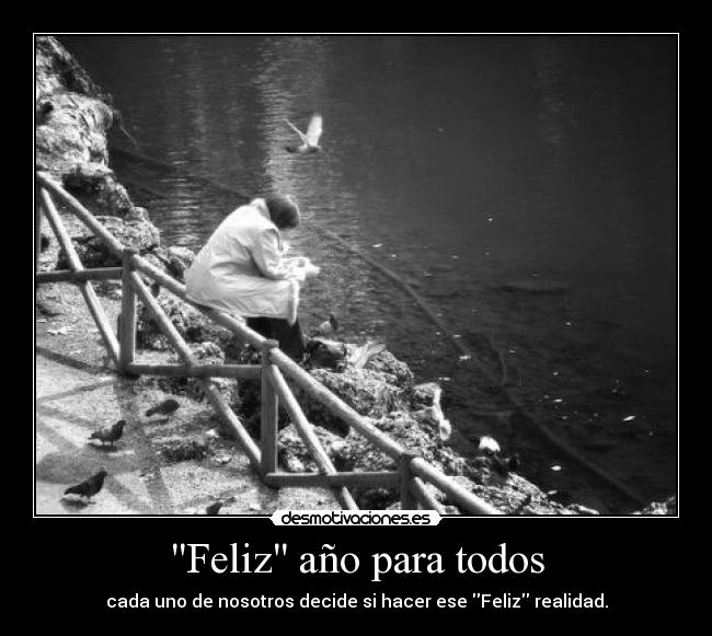 Feliz año para todos - cada uno de nosotros decide si hacer ese Feliz realidad.