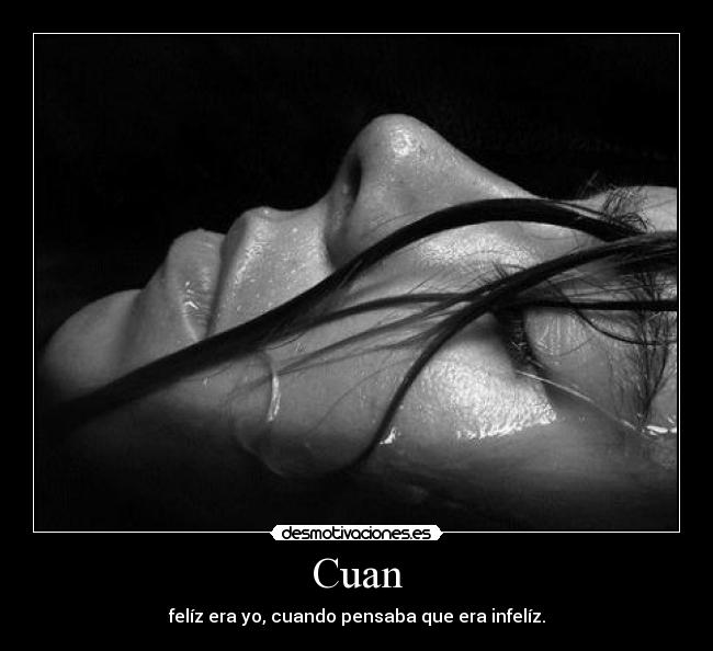 Cuan - felíz era yo, cuando pensaba que era infelíz.