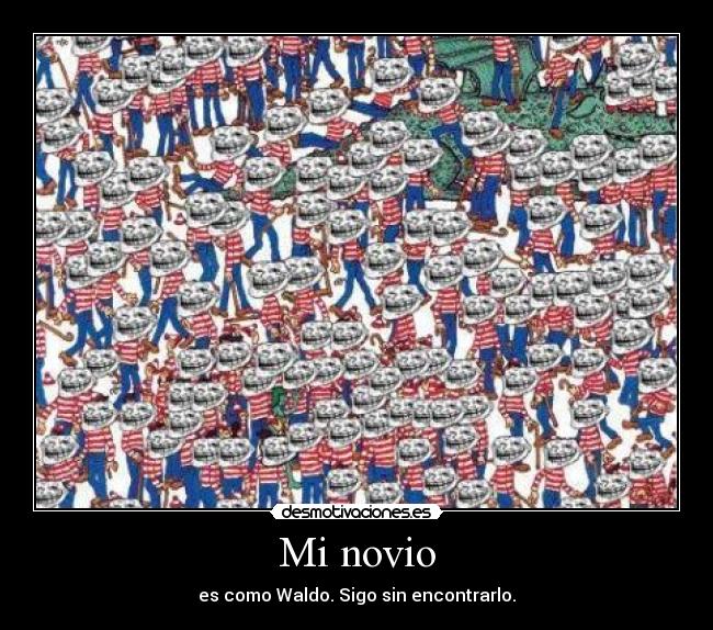 Mi novio - es como Waldo. Sigo sin encontrarlo.