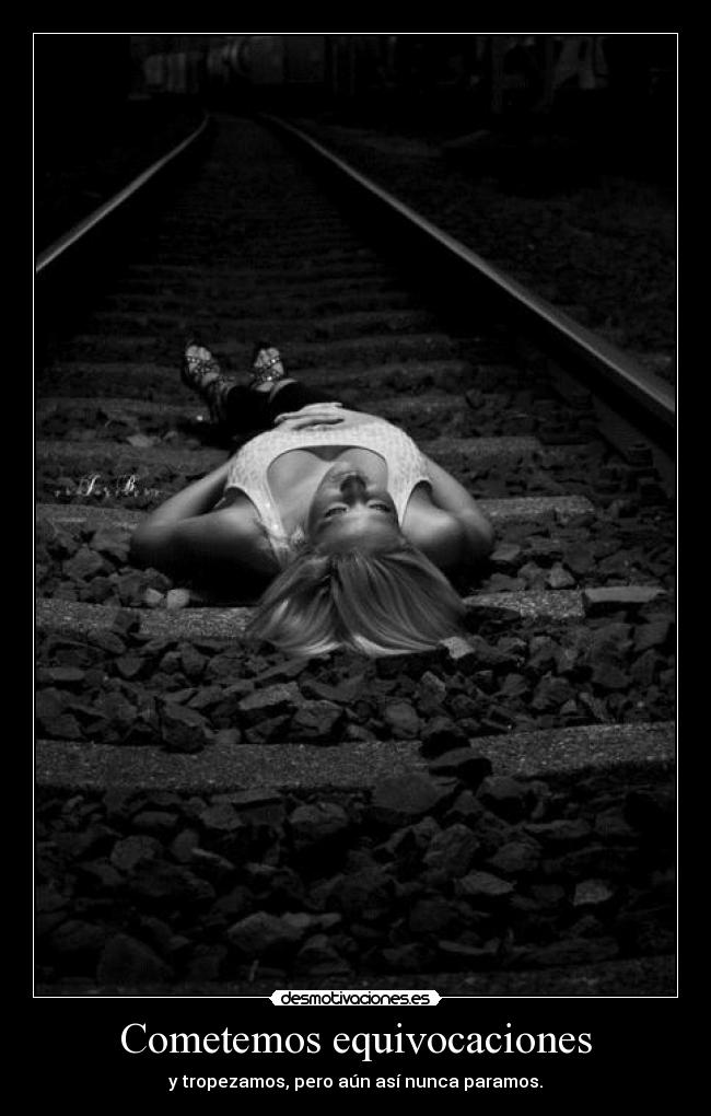 Cometemos equivocaciones - y tropezamos, pero aún así nunca paramos.