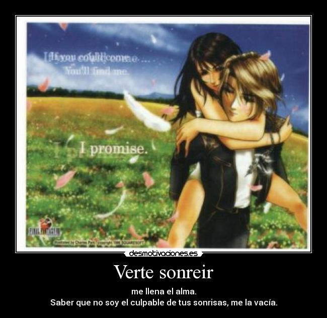 Verte sonreir - me llena el alma.
Saber que no soy el culpable de tus sonrisas, me la vacía.