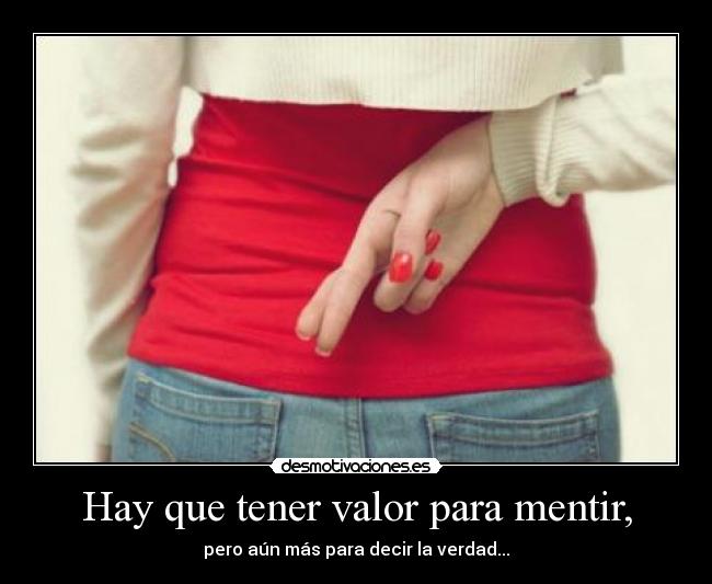 Hay que tener valor para mentir, - pero aún más para decir la verdad...