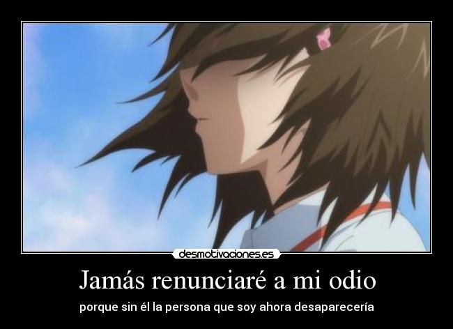 Jamás renunciaré a mi odio - porque sin él la persona que soy ahora desaparecería