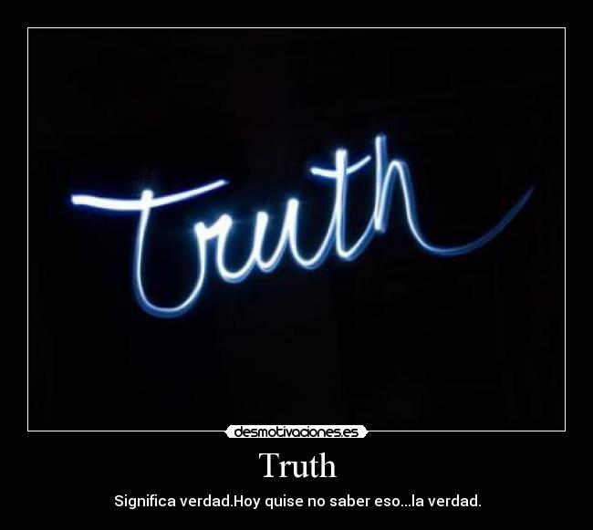 Truth - Significa verdad.Hoy quise no saber eso...la verdad.