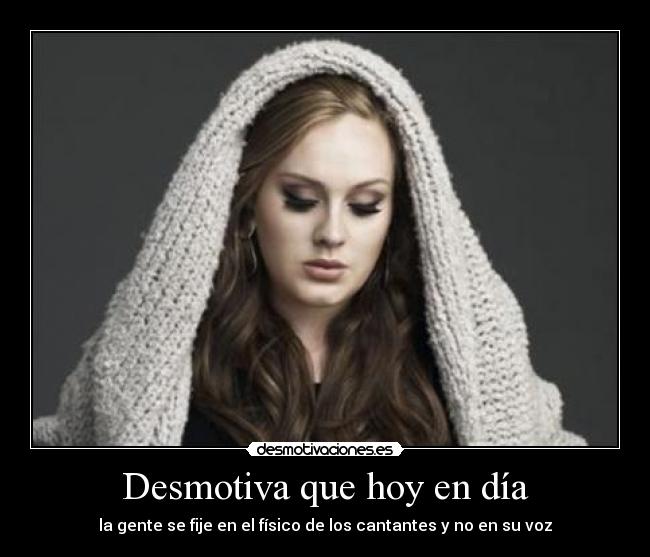 Desmotiva que hoy en día - la gente se fije en el físico de los cantantes y no en su voz