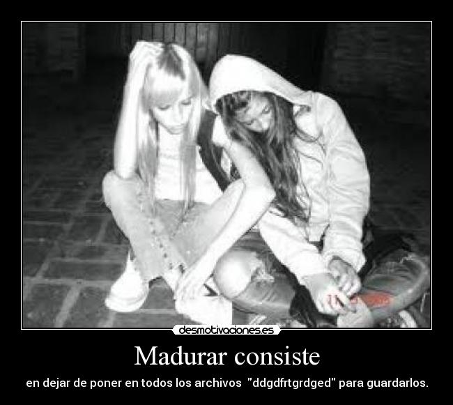 Madurar consiste - en dejar de poner en todos los archivos ddgdfrtgrdged para guardarlos.