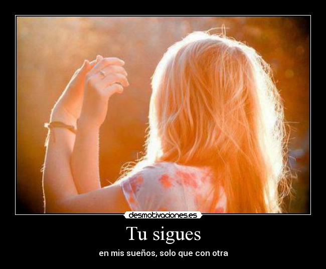 Tu sigues - en mis sueños, solo que con otra