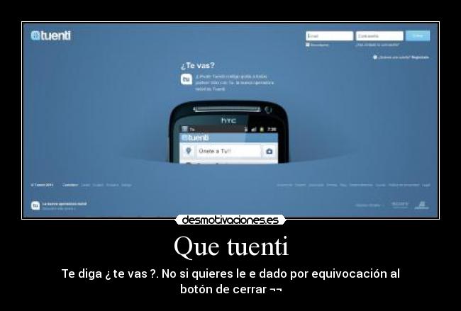 Que tuenti - Te diga ¿ te vas ?. No si quieres le e dado por equivocación al botón de cerrar ¬¬
