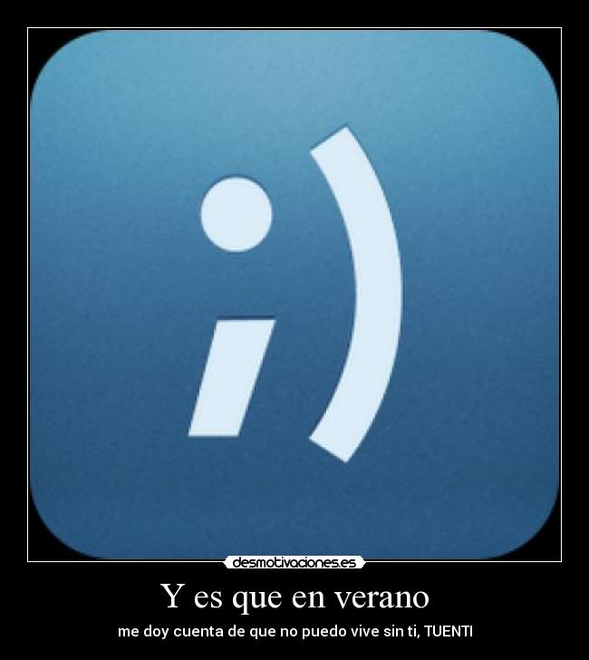Y es que en verano - me doy cuenta de que no puedo vive sin ti, TUENTI