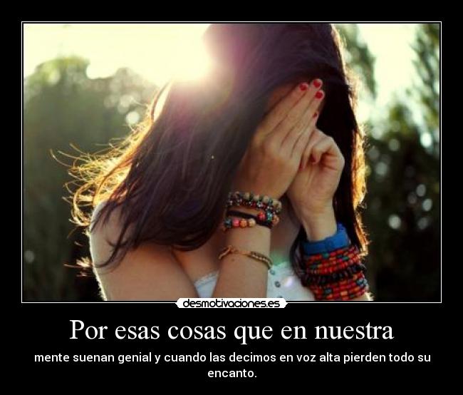 Por esas cosas que en nuestra - mente suenan genial y cuando las decimos en voz alta pierden todo su encanto.
