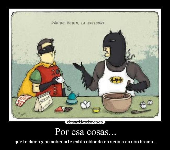 Por esa cosas... - que te dicen y no saber si te están ablando en serio o es una broma...