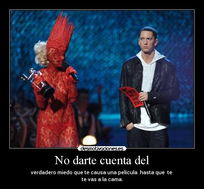 No darte cuenta del - verdadero miedo que te causa una película hasta que te
te vas a la cama.