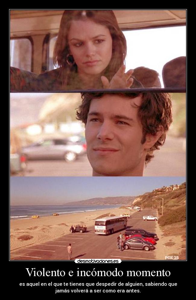 Violento e incómodo momento - es aquel en el que te tienes que despedir de alguien, sabiendo que
jamás volverá a ser como era antes.