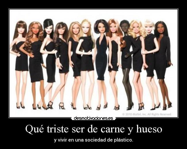 Qué triste ser de carne y hueso - y vivir en una sociedad de plástico.