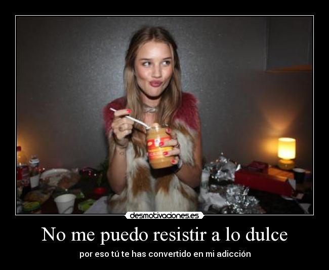 No me puedo resistir a lo dulce -