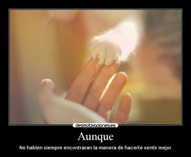 Aunque - No hablen siempre encontraran la manera de hacerte sentir mejor.