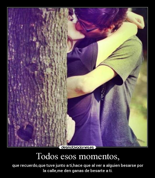 Todos esos momentos, -