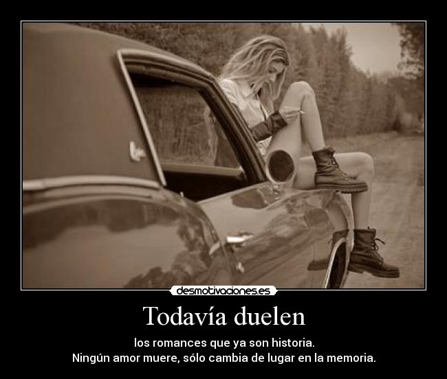 Todavía duelen - los romances que ya son historia.
Ningún amor muere, sólo cambia de lugar en la memoria.