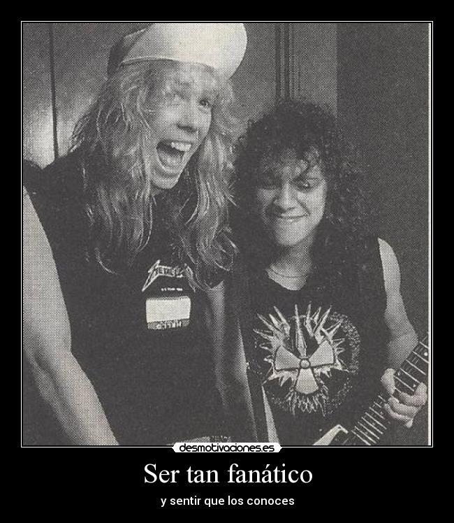 Ser tan fanático - y sentir que los conoces