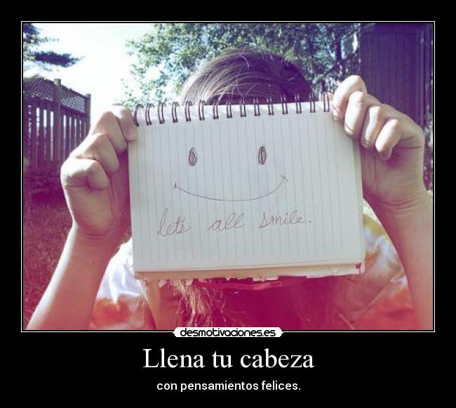 Llena tu cabeza - con pensamientos felices.