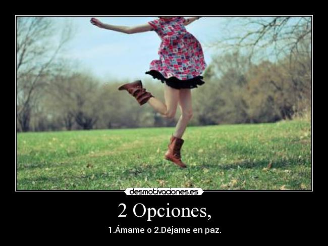 2 Opciones, - 1.Ámame o 2.Déjame en paz.