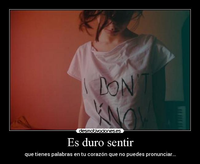 Es duro sentir - que tienes palabras en tu corazón que no puedes pronunciar...