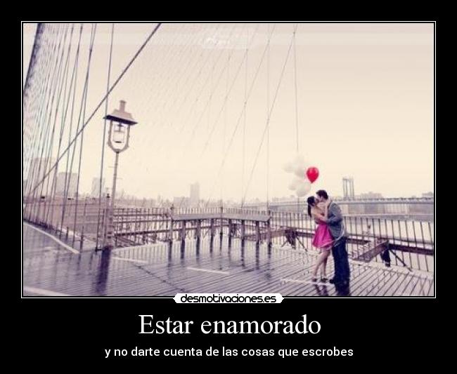 Estar enamorado - y no darte cuenta de las cosas que escrobes