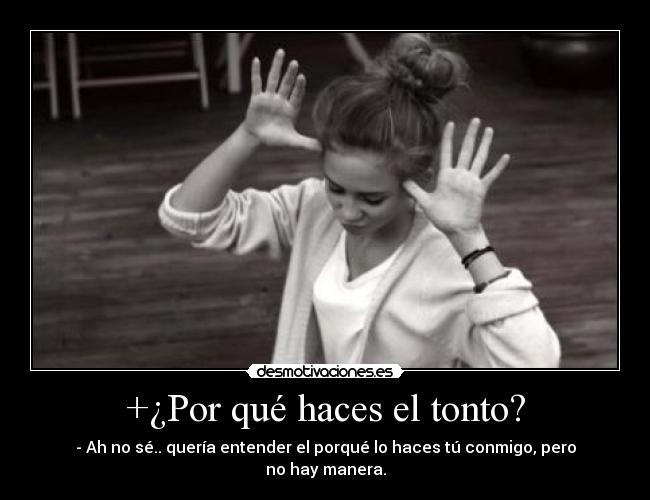 +¿Por qué haces el tonto? - 
