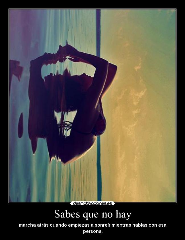 Sabes que no hay - marcha atrás cuando empiezas a sonreír mientras hablas con esa persona.