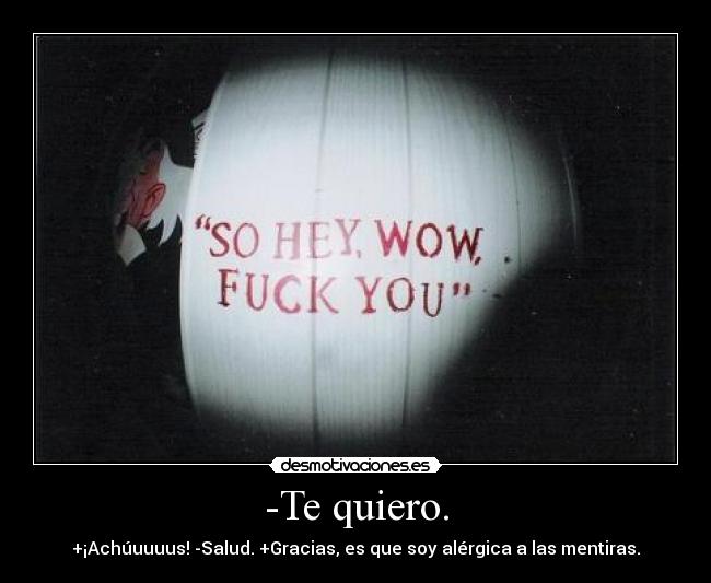 -Te quiero. - +¡Achúuuuus! -Salud. +Gracias, es que soy alérgica a las mentiras.