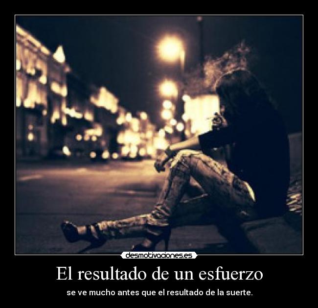 El resultado de un esfuerzo - se ve mucho antes que el resultado de la suerte.