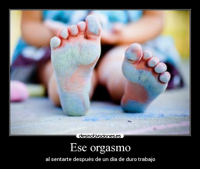 Ese orgasmo - al sentarte después de un día de duro trabajo