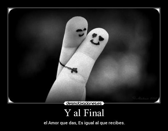 Y al Final - el Amor que das, Es igual al que recibes.