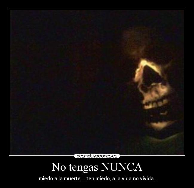 No tengas NUNCA - miedo a la muerte.... ten miedo, a la vida no vivida..